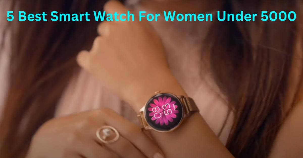 Explore the 5 best smart watches for women under 5000, ideal mix of elegance and innovation.